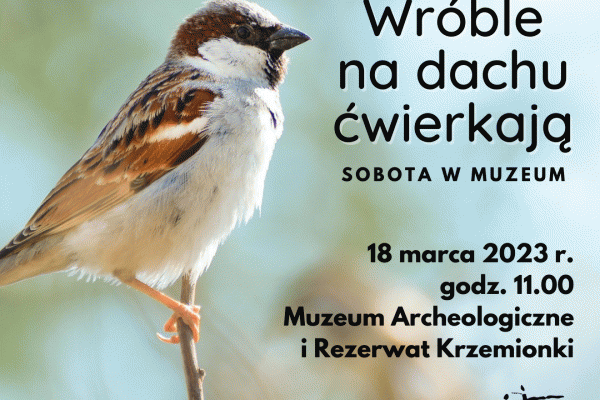 Sobota w muzeum: WRÓBLE NA DACHU ĆWIERKAJĄ, ŻE W KRZEMIONKACH O NICH ROZPRAWIAJĄ