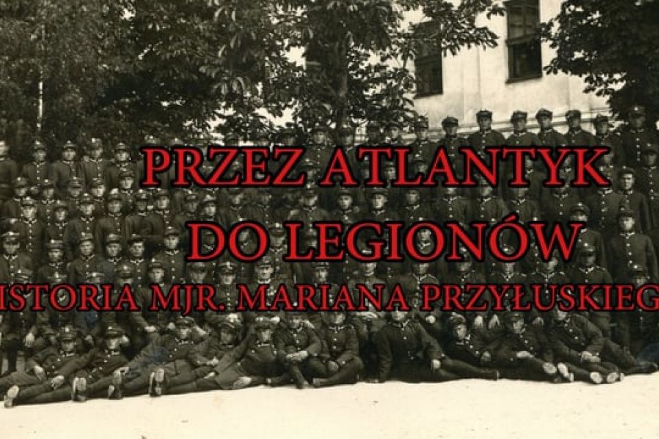 PRZEZ ATLANTYK DO LEGIONÓW-historia mjr. Mariana Przyłuskiego